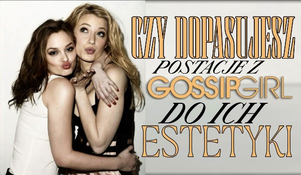 Czy dopasujesz postacie z „Plotkary” do ich estetyki?