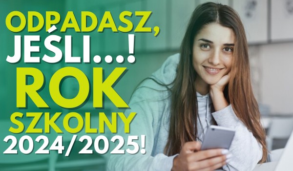 Odpadasz, jeśli…! – Rok szkolny 2024/2025!