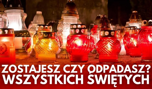Zostajesz czy odpadasz? – Wszystkich Świętych!
