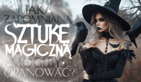 Jaką zapomnianą sztukę magiczną mógłbyś opanować?