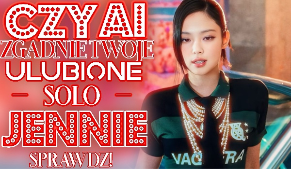 Czy AI zgadnie, która solowa piosenka Jennie jest Twoją ulubioną?