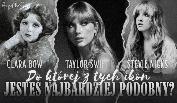 Clara Bow, Stevie Nicks czy Taylor Swift – do której z tych ikon jesteś najbardziej podobny?