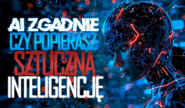 AI zgadnie, czy popierasz sztuczną inteligencję!