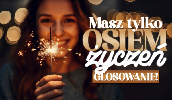 Masz tylko osiem życzeń… – Głosowanie!