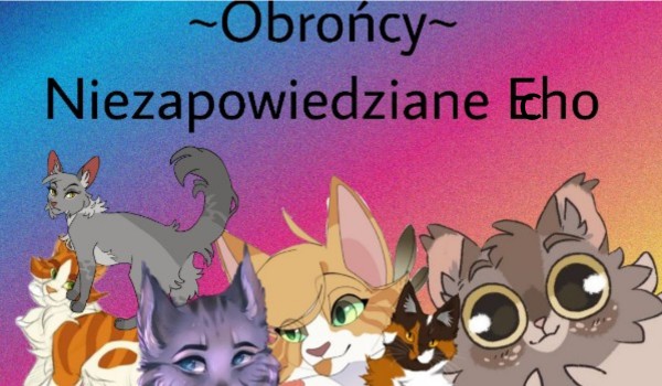 ~OBROŃCY~ ,,Niezapowiedziane Echo” part1