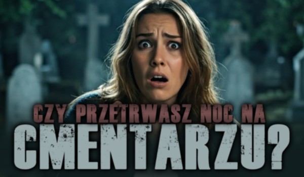 Czy przetrwasz noc na cmentarzu?