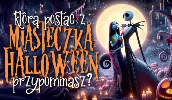 Jaką postać z „Miasteczka Halloween” najbardziej przypominasz?