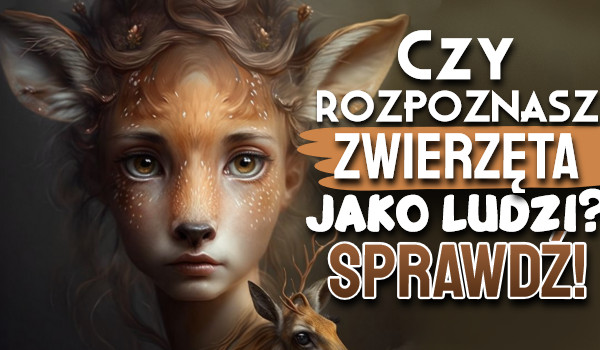 Czy rozpoznasz zwierzęta jako ludzi?