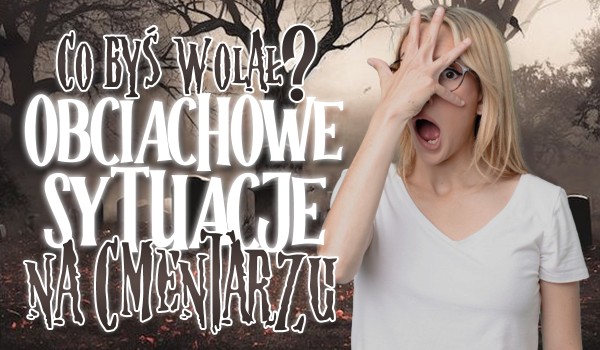 Co byś wolał? – obciachowe sytuacje na cmentarzu