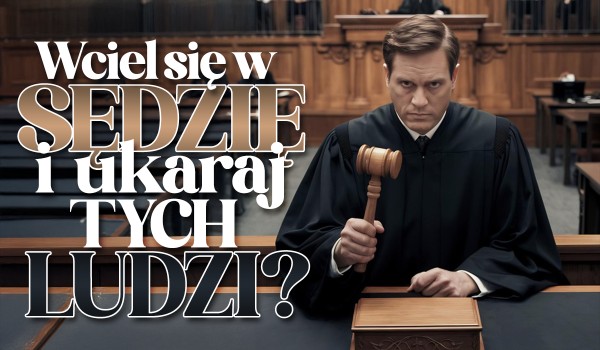 Wciel się w sędzię i ukaraj tych ludzi!