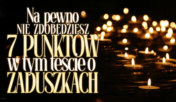 Na pewno nie zdobędziesz 7 punktów w tym teście o Zaduszkach!