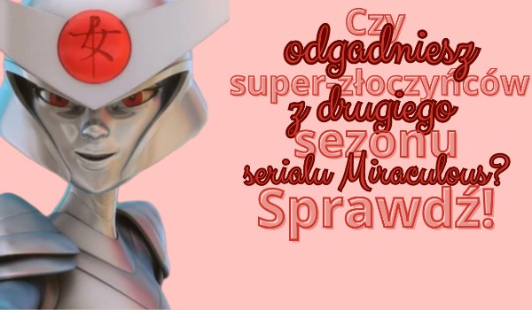 Czy odgadniesz super-złoczyńców z drugiego sezonu serialu Miraculous? Sprawdź!
