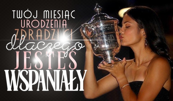 Twój miesiąc urodzenia ujawni, dlaczego jesteś wspaniały!