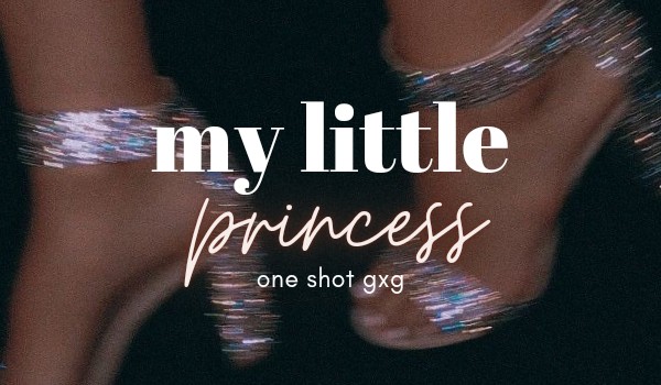 my little princess ⦁ one shot gxg [16+]