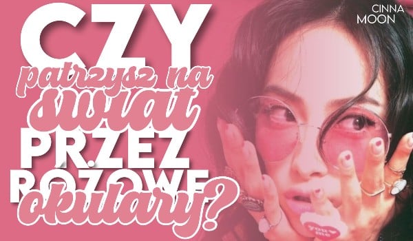 Czy patrzysz na świat przez różowe okulary?