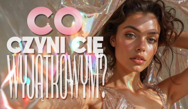 Co czyni Cię wyjątkowym?