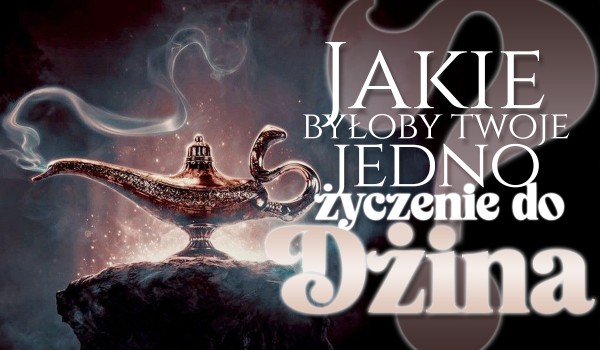 Twój miesiąc urodzenia ujawni, jakie byłoby Twoje jedno życzenie do dżina!