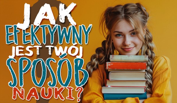 Jak efektywny jest Twój sposób nauki?