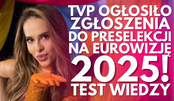 TVP ogłosiło zgłoszenia do preselekcji na Eurowizję 2025! – Test wiedzy