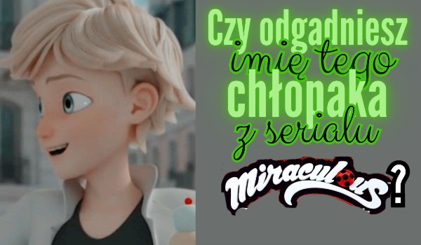 Czy odgadniesz imię tego chłopaka z serialu Miraculous?
