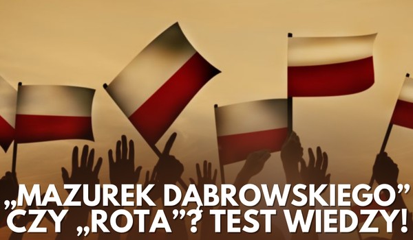 „Mazurek Dąbrowskiego” czy „Rota”? – Test wiedzy!