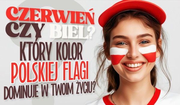 Czerwień czy Biel – Który kolor polskiej flagi dominuje w Twoim życiu?