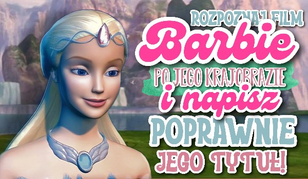 Rozpoznaj film z serii Barbie po jego krajobrazie i napisz poprawnie jego tytuł!