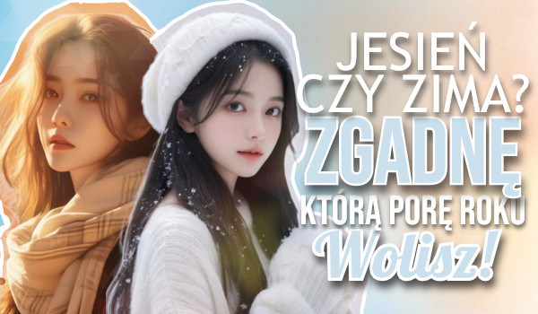 Jesień czy zima? Zgadnę, którą porę roku wolisz!