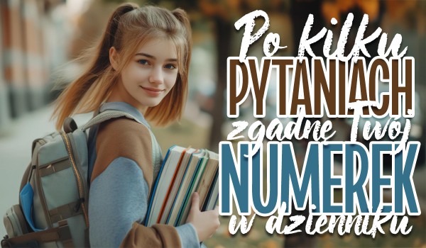 Po kilku pytaniach zgadnę, jaki masz numer w dzienniku!