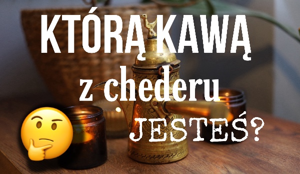 Którą kawą z Chederu jesteś?