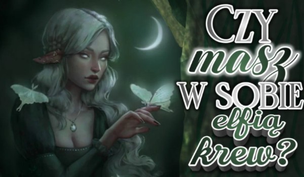 Ile masz w sobie elfickiej krwi?