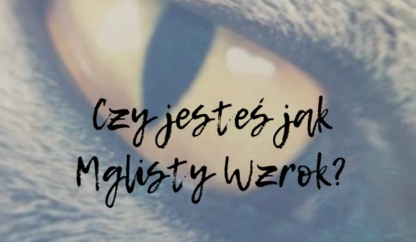 Czy jesteś jak Mglisty Wzrok?