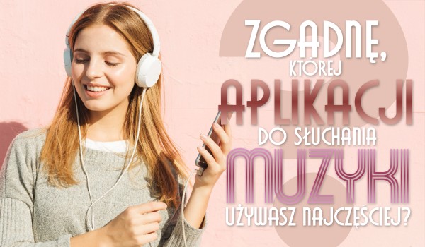 Zgadnę, z jakiej aplikacji do słuchania muzyki korzystasz najczęściej!
