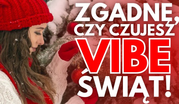 Zgadnę, czy czujesz już ŚWIĄTECZNY VIBE!