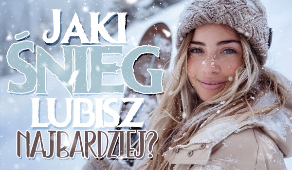 Jaki śnieg lubisz najbardziej?