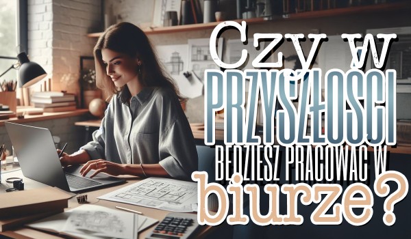 Czy w przyszłości będziesz pracować w biurze?
