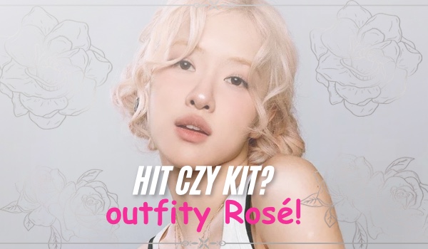 HIT CZY KIT? Outfity Rosé!