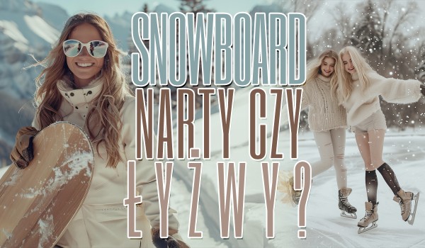 Snowboard, narty czy łyżwy? Jaki zimowy sport jest dla Ciebie?