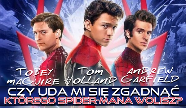 Tom Holland, Tobey Maguire czy Andrew Garfield? Czy uda mi się zgadnąć, którego Spider Mana wolisz?