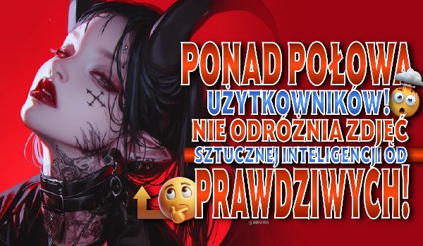 Ponad połowa użytkowników NIE odróżnia zdjęć AI od prawdziwych!