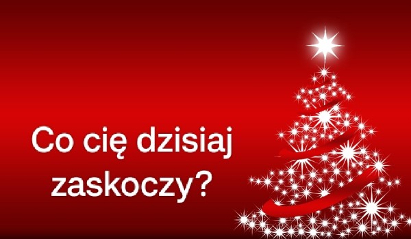 Co cię dziś zaskoczy 2!