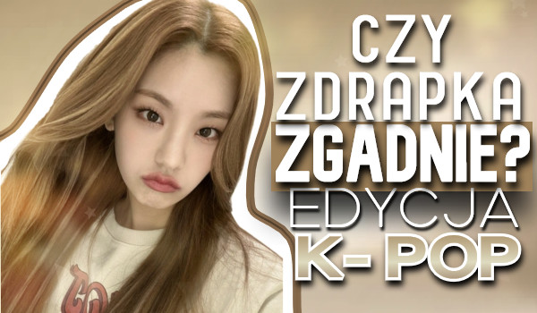 Czy zdrapka zgadnie… – Edycja K-pop