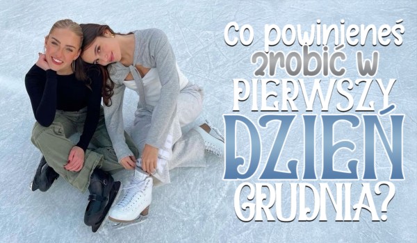 Co powinieneś zrobić w pierwszy dzień grudnia?