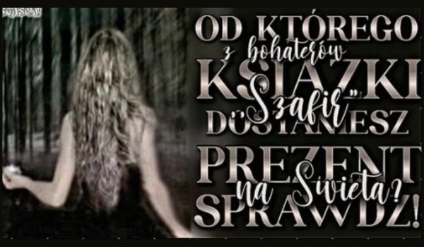 Od którego z bohaterów książki „Szafir” dostaniesz prezent na Święta?