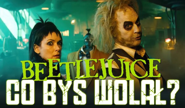 „Beetlejuice” – 10 pytań z serii „Co byś wolał?”