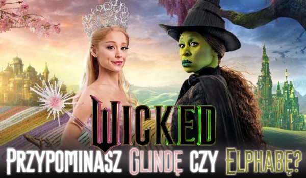 Przypominasz bardziej Glindę czy Elphabę z filmu „Wicked”?