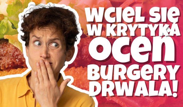 Wciel się w krytyka i oceń Burgery Drwala z McDonald’s!