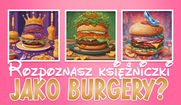 Odgadnij księżniczki Disneya jako burgery!