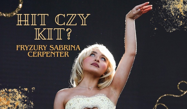 HIT CZY KIT? Fryzury Sabriny Cerpenter