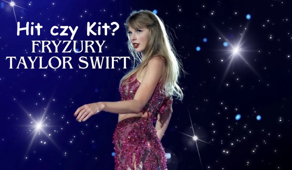 Hit czy Kit? Fryzury taylor swift
